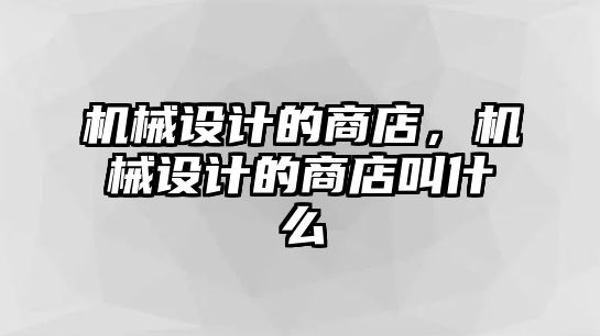 機械設計的商店，機械設計的商店叫什么