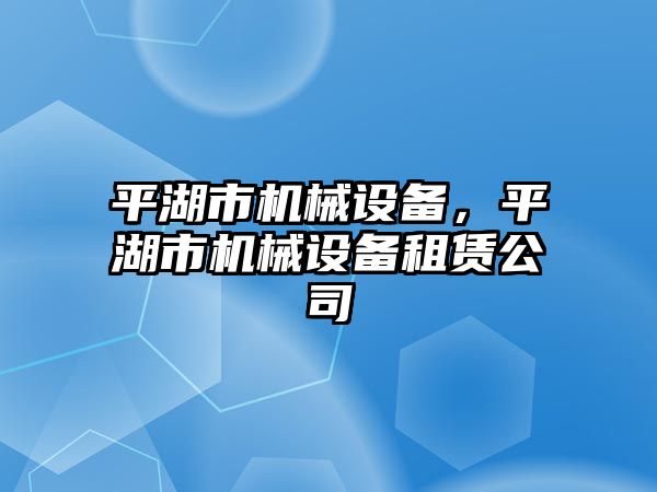 平湖市機械設備，平湖市機械設備租賃公司