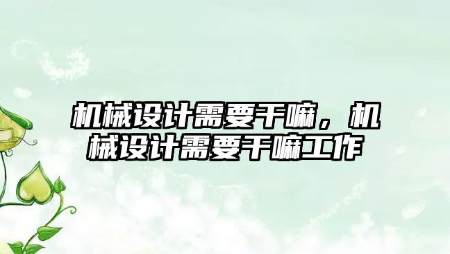 機械設計需要干嘛，機械設計需要干嘛工作