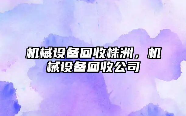 機械設備回收株洲，機械設備回收公司