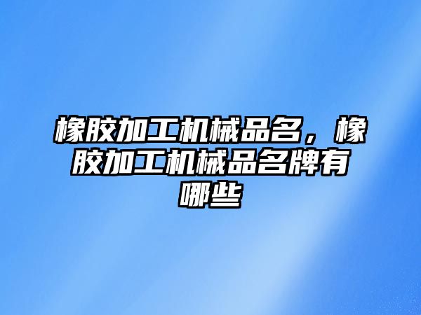 橡膠加工機械品名，橡膠加工機械品名牌有哪些