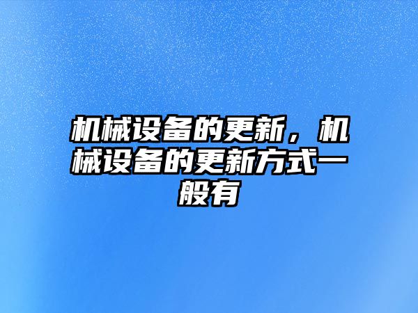 機械設備的更新，機械設備的更新方式一般有