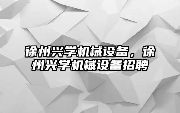 徐州興學機械設備，徐州興學機械設備招聘