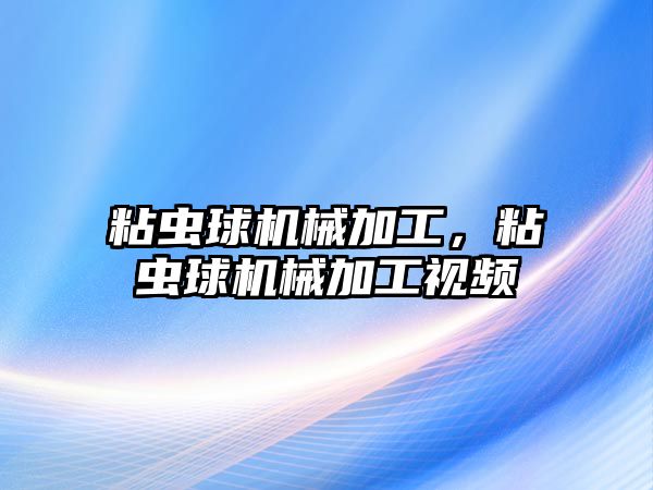 粘蟲球機械加工，粘蟲球機械加工視頻