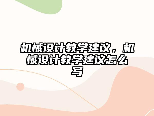 機械設計教學建議，機械設計教學建議怎么寫