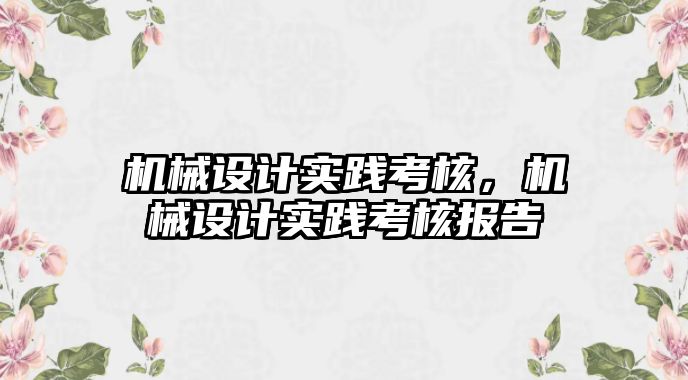 機械設計實踐考核，機械設計實踐考核報告