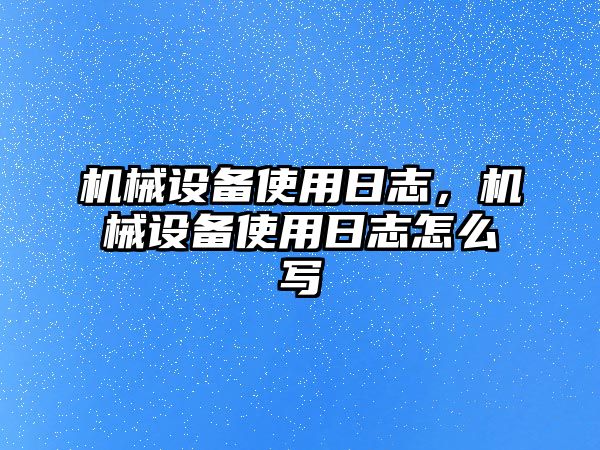 機械設備使用日志，機械設備使用日志怎么寫