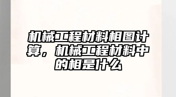 機械工程材料相圖計算，機械工程材料中的相是什么