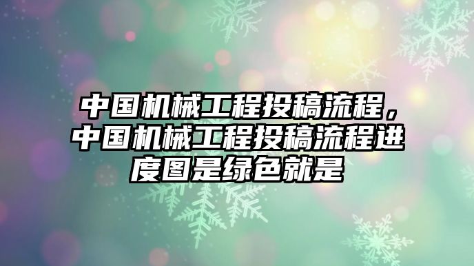 中國機械工程投稿流程，中國機械工程投稿流程進度圖是綠色就是