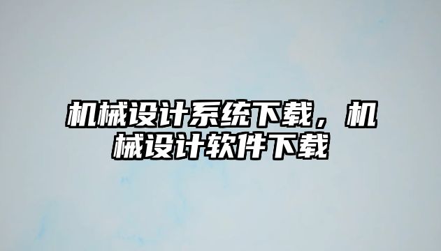 機(jī)械設(shè)計(jì)系統(tǒng)下載，機(jī)械設(shè)計(jì)軟件下載