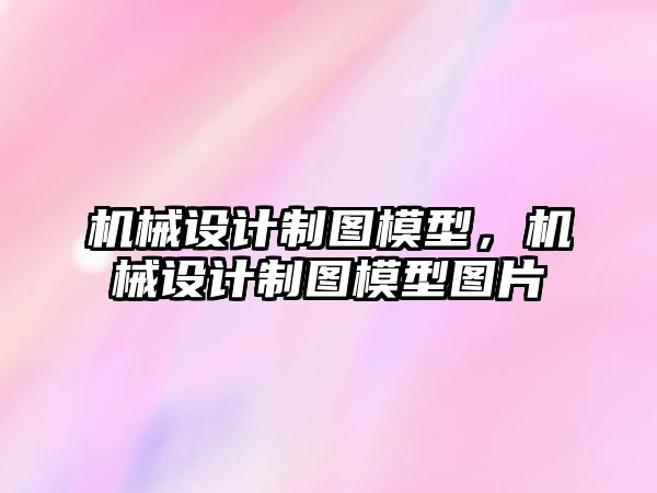 機械設計制圖模型，機械設計制圖模型圖片