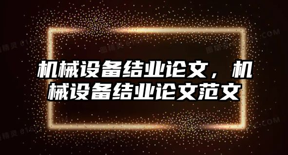 機械設備結業(yè)論文，機械設備結業(yè)論文范文