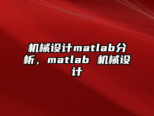 機(jī)械設(shè)計(jì)matlab分析，matlab 機(jī)械設(shè)計(jì)