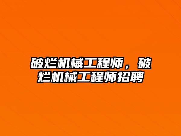 破爛機械工程師，破爛機械工程師招聘