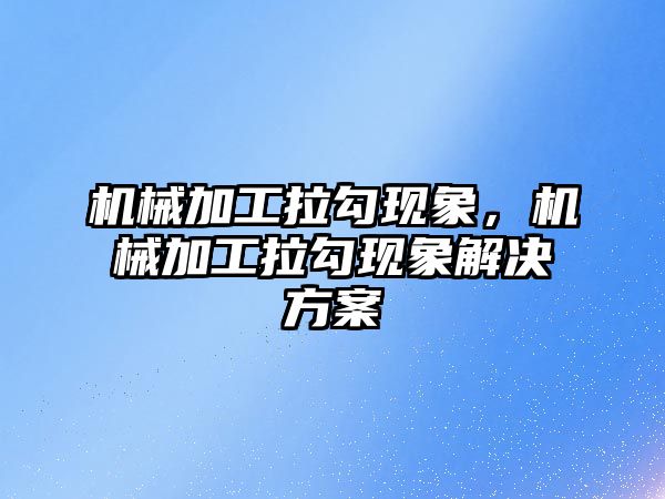 機械加工拉勾現象，機械加工拉勾現象解決方案