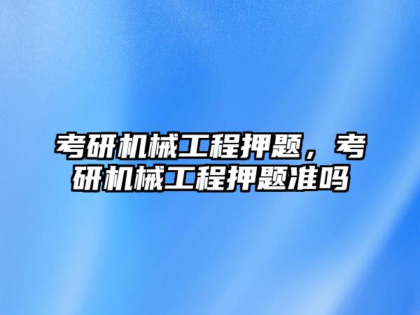 考研機械工程押題，考研機械工程押題準嗎