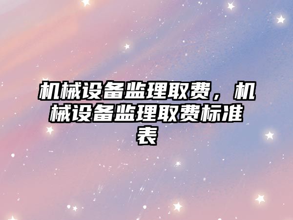 機械設備監理取費，機械設備監理取費標準表