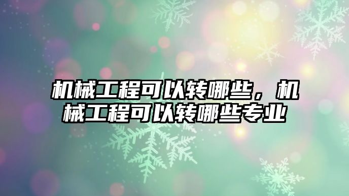 機械工程可以轉哪些，機械工程可以轉哪些專業