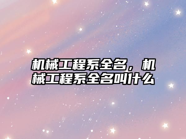 機械工程系全名，機械工程系全名叫什么