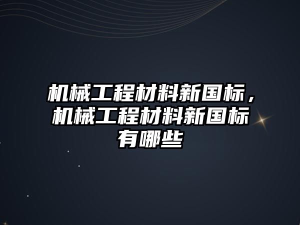 機械工程材料新國標，機械工程材料新國標有哪些