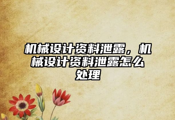 機械設計資料泄露，機械設計資料泄露怎么處理