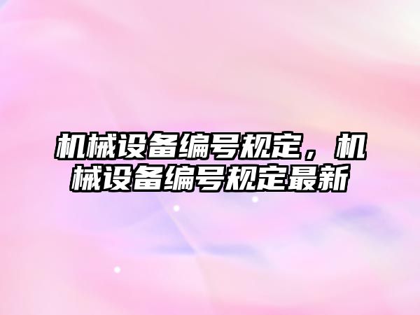 機械設(shè)備編號規(guī)定，機械設(shè)備編號規(guī)定最新