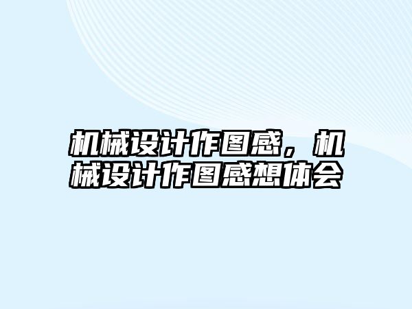 機械設計作圖感，機械設計作圖感想體會