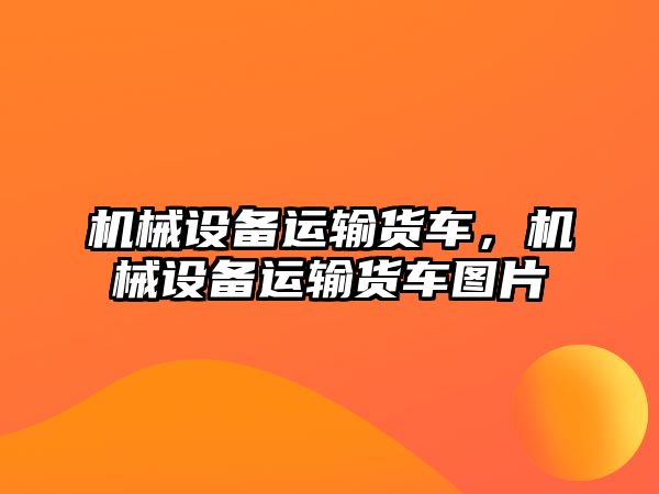 機械設備運輸貨車，機械設備運輸貨車圖片