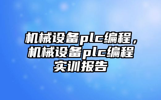 機械設備plc編程，機械設備plc編程實訓報告