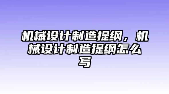 機械設計制造提綱，機械設計制造提綱怎么寫