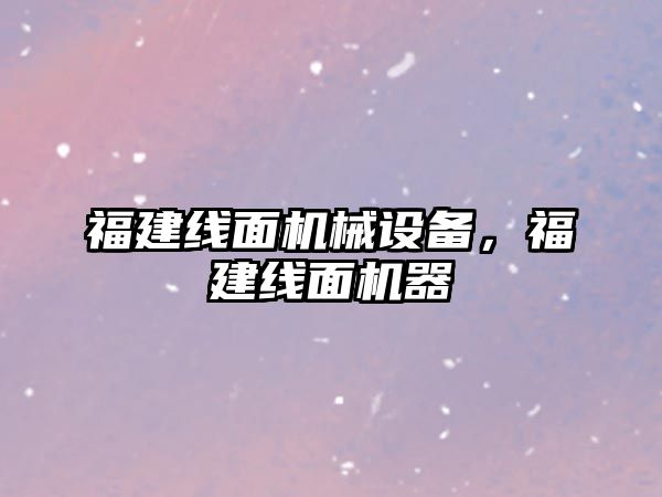 福建線面機械設備，福建線面機器