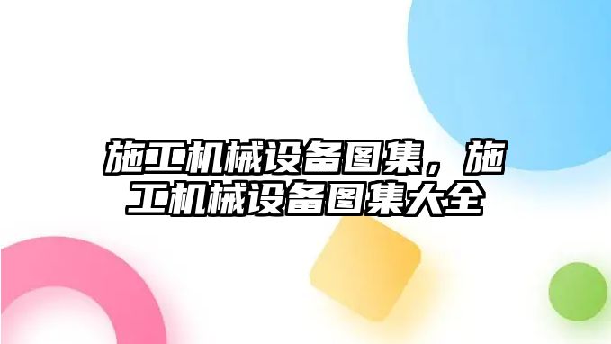 施工機(jī)械設(shè)備圖集，施工機(jī)械設(shè)備圖集大全