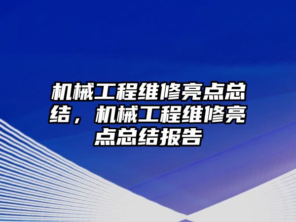 機械工程維修亮點總結，機械工程維修亮點總結報告