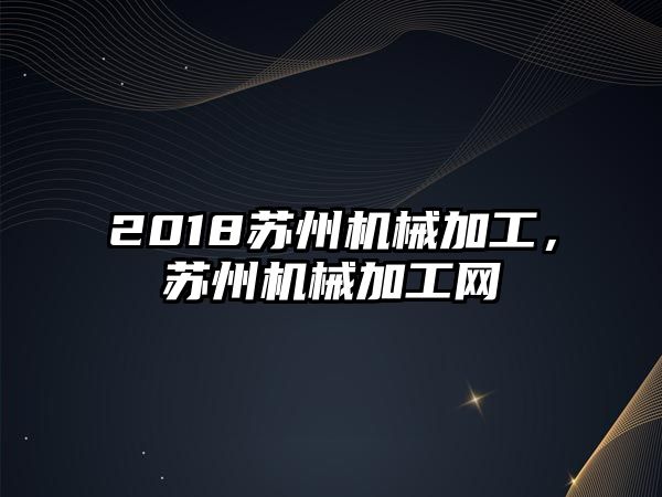 2018蘇州機械加工，蘇州機械加工網