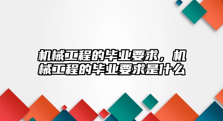 機(jī)械工程的畢業(yè)要求，機(jī)械工程的畢業(yè)要求是什么