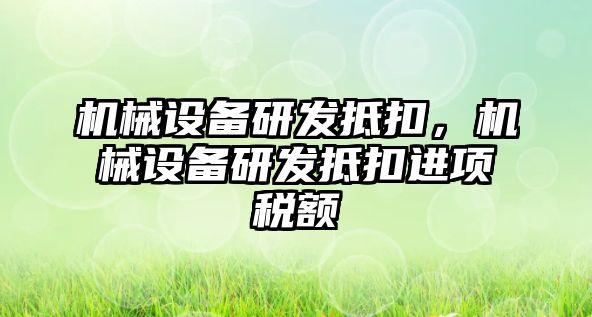 機械設備研發抵扣，機械設備研發抵扣進項稅額