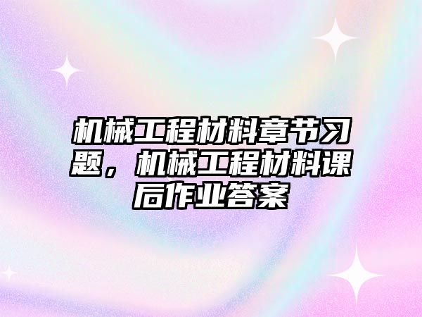 機(jī)械工程材料章節(jié)習(xí)題，機(jī)械工程材料課后作業(yè)答案