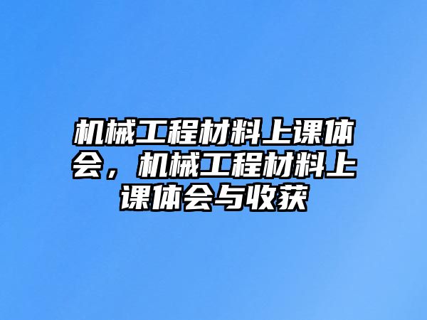 機械工程材料上課體會，機械工程材料上課體會與收獲