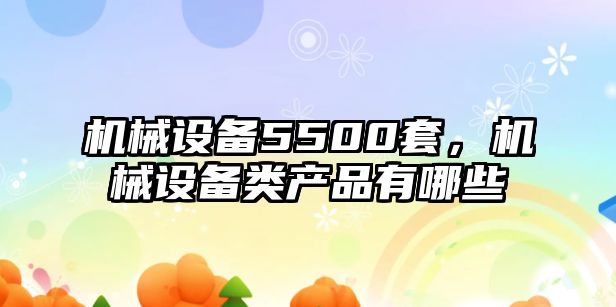 機械設備5500套，機械設備類產品有哪些