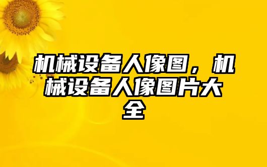 機械設(shè)備人像圖，機械設(shè)備人像圖片大全