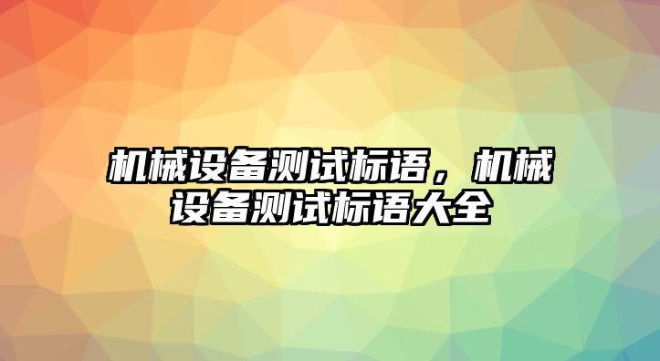 機械設(shè)備測試標語，機械設(shè)備測試標語大全