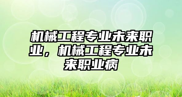 機械工程專業未來職業，機械工程專業未來職業病