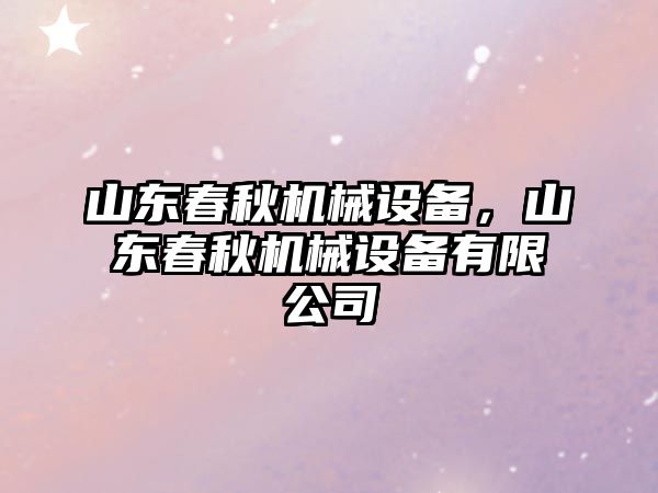 山東春秋機(jī)械設(shè)備，山東春秋機(jī)械設(shè)備有限公司