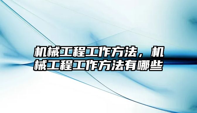 機械工程工作方法，機械工程工作方法有哪些