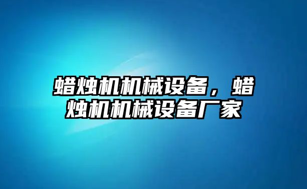 蠟燭機(jī)機(jī)械設(shè)備，蠟燭機(jī)機(jī)械設(shè)備廠家