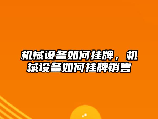 機械設(shè)備如何掛牌，機械設(shè)備如何掛牌銷售