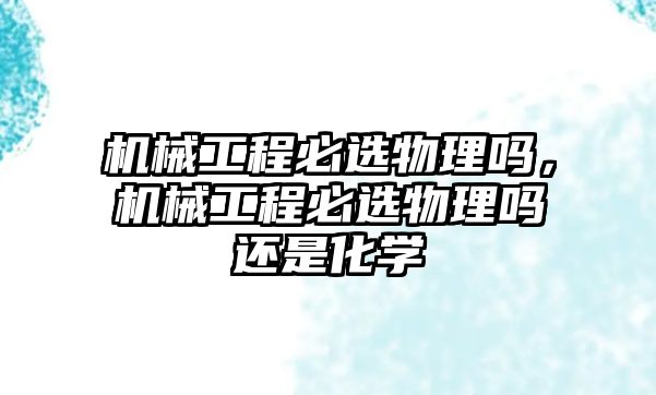 機械工程必選物理嗎，機械工程必選物理嗎還是化學