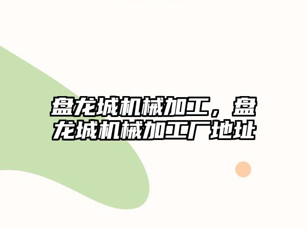 盤龍城機械加工，盤龍城機械加工廠地址