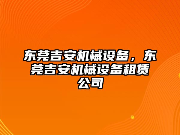 東莞吉安機械設備，東莞吉安機械設備租賃公司