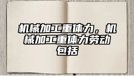 機械加工重體力，機械加工重體力勞動包括